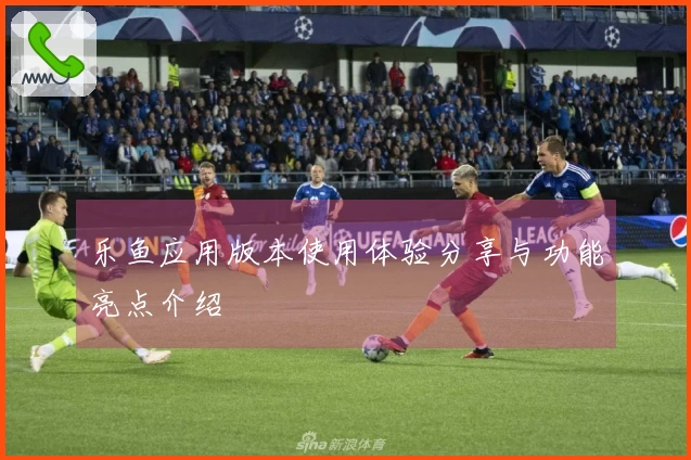 乐鱼应用版本使用体验分享与功能亮点介绍