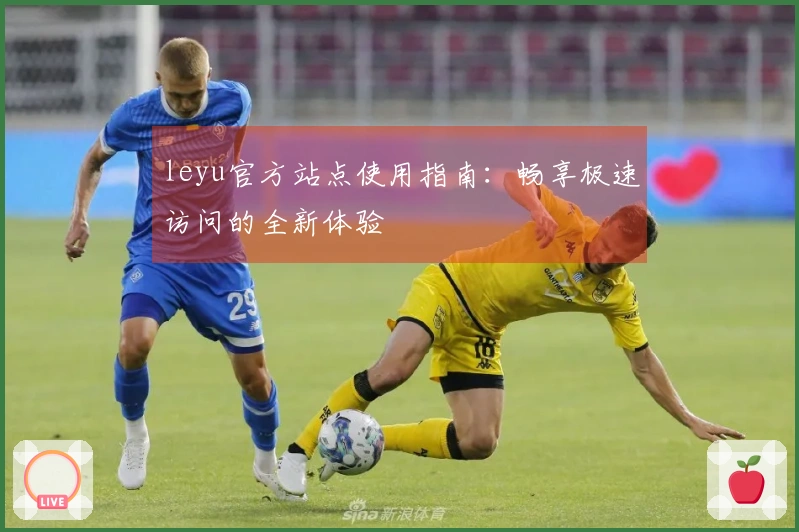 leyu官方站点使用指南：畅享极速访问的全新体验