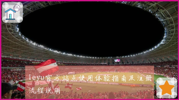 leyu官方站点使用体验指南及注册流程说明