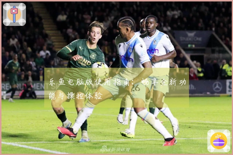 乐鱼电脑版使用指南：畅享全新功能与操控体验