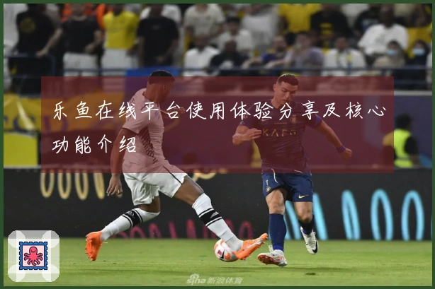 乐鱼在线平台使用体验分享及核心功能介绍